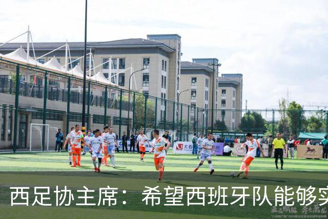 西足协主席：希望西班牙队能够实现夺冠的目标，但必须一步一步来